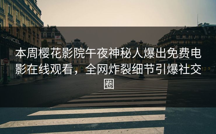 本周樱花影院午夜神秘人爆出免费电影在线观看，全网炸裂细节引爆社交圈