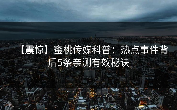 【震惊】蜜桃传媒科普：热点事件背后5条亲测有效秘诀