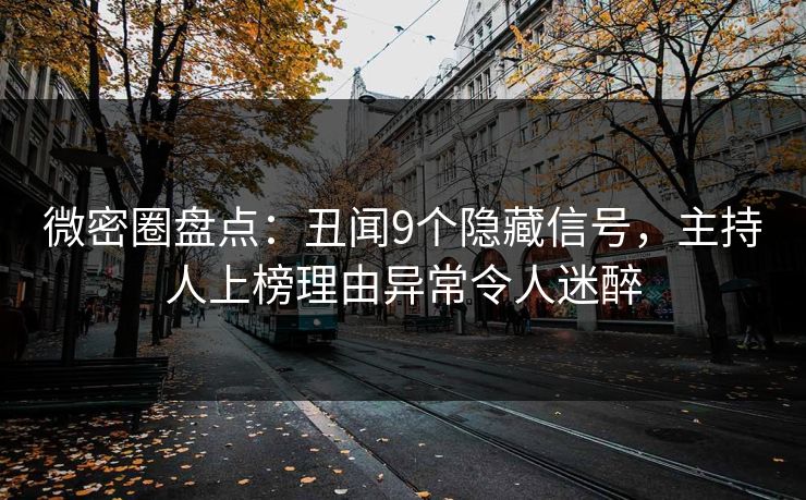 微密圈盘点：丑闻9个隐藏信号，主持人上榜理由异常令人迷醉