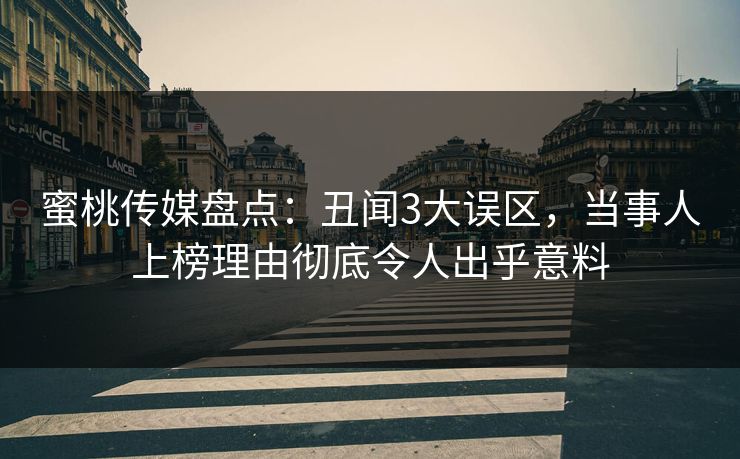 蜜桃传媒盘点：丑闻3大误区，当事人上榜理由彻底令人出乎意料