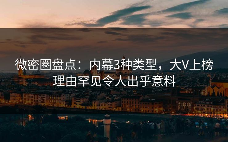 微密圈盘点：内幕3种类型，大V上榜理由罕见令人出乎意料