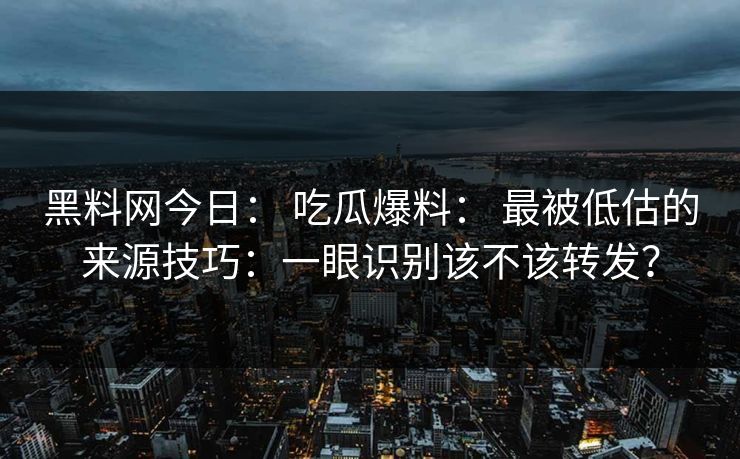 黑料网今日: 吃瓜爆料: 最被低估的来源技巧:一眼识别该不该转发? 黑料网今日: 吃瓜爆料: 最被低估的来源技巧:一眼识别该不该转发?