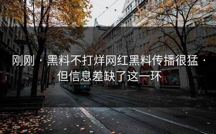 刚刚 · 黑料不打烊网红黑料传播很猛 · 但信息差缺了这一环